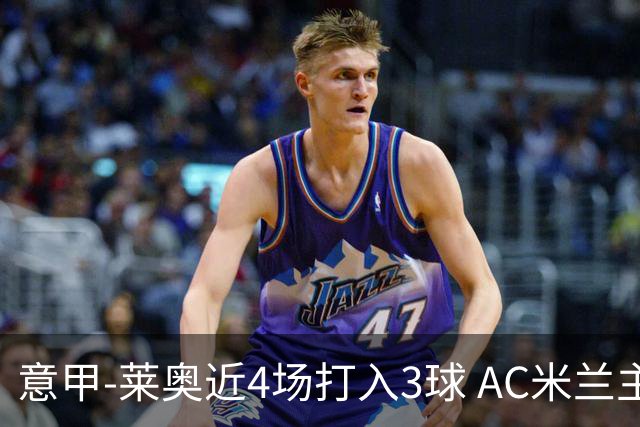 意甲-莱奥近4场打入3球 AC米兰主场1-1遭连平